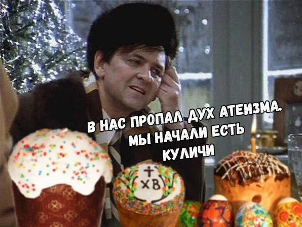 Атеист? Это у тебя просто куличей нормальных не было